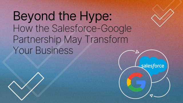 Beyond the Hype: How the Salesforce-Google Partnership May Transform Your Business
