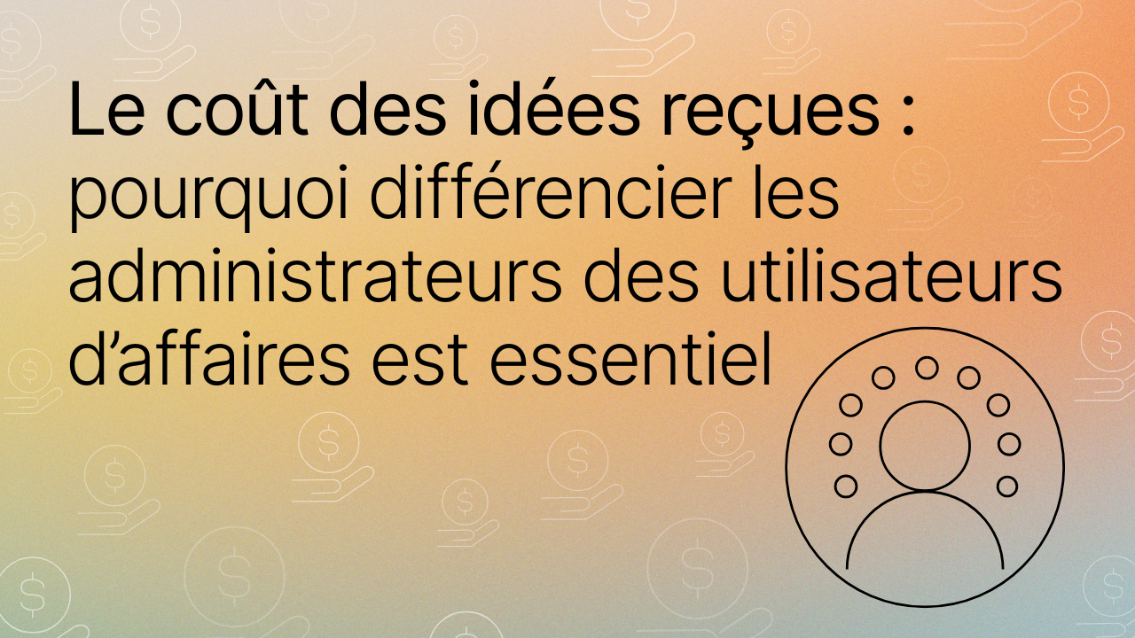 Image titre "Le coût des idées reçues pourquoi différencier les administrateurs des utilisateurs d’affaires est essentiel"