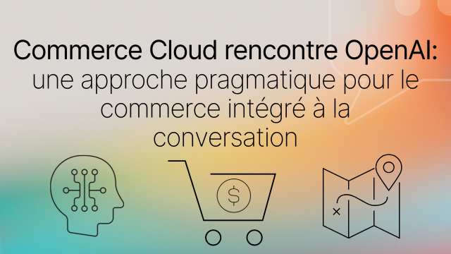 Commerce Cloud rencontre OpenAI : une approche pragmatique pour le commerce intégré à la conversation