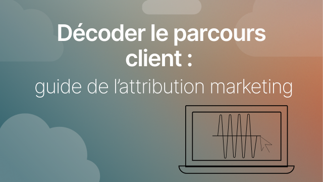 Décoder le parcours client: guide de l’attribution marketing