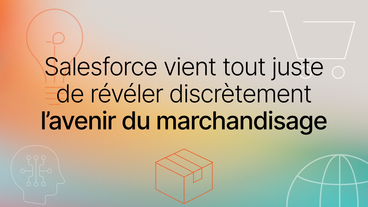 Salesforce vient tout juste de révéler discrètement l’avenir du marchandisage