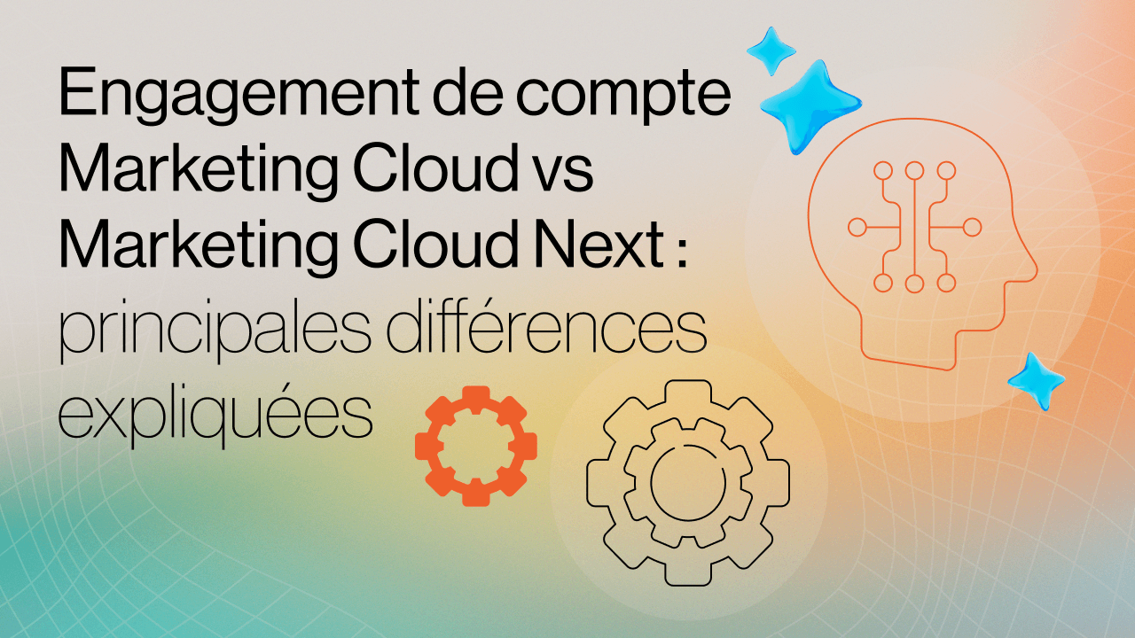Engagement de compte Marketing Cloud vs Marketing Cloud Next : principales différences expliquées
