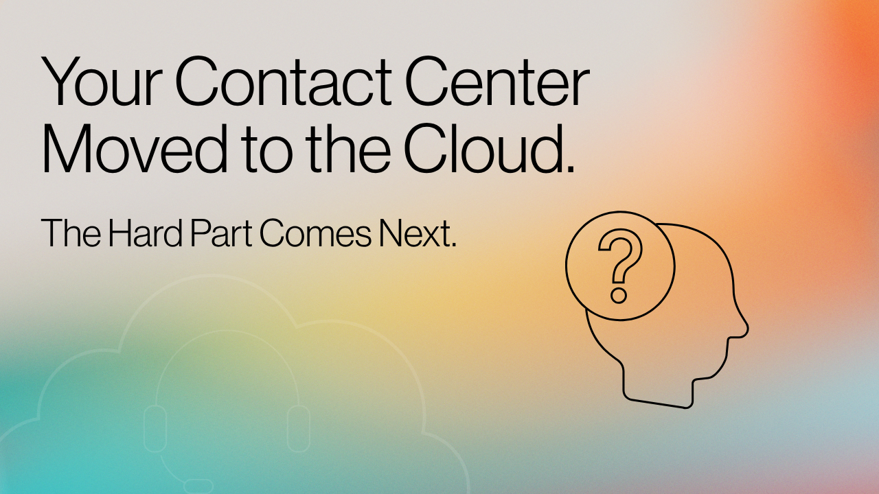 Your Contact Center Moved to the Cloud. The Hard Part Comes Next. title image