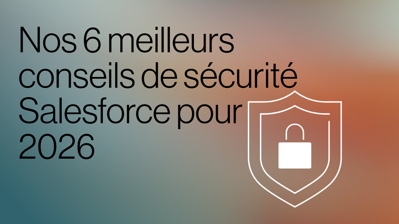 Nos 6 meilleurs conseils de sécurité Salesforce pour 2026